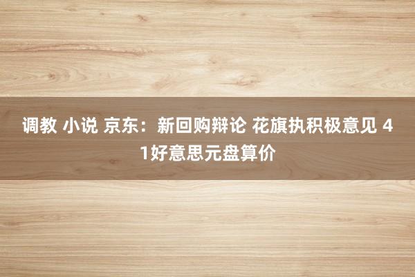 调教 小说 京东：新回购辩论 花旗执积极意见 41好意思元盘算价