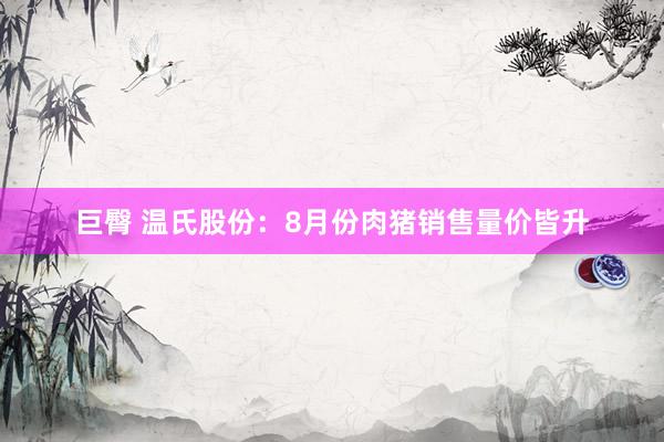 巨臀 温氏股份：8月份肉猪销售量价皆升