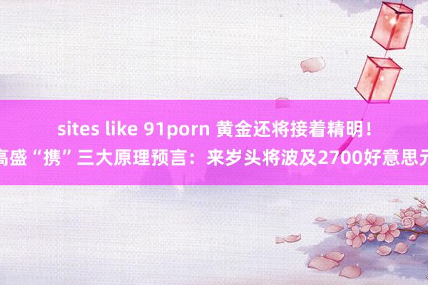 sites like 91porn 黄金还将接着精明！高盛“携”三大原理预言：来岁头将波及2700好意思元